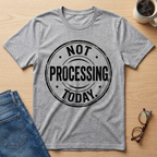 Not Processing Today T-Shirt