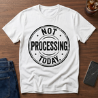Not Processing Today T-Shirt